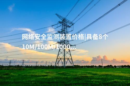 <a href=http://www.oastcottage.com/info/2.html target=_blank class=infotextkey>網(wǎng)絡(luò)安全監(jiān)測裝置</a>價格|具備8個10M/100M/1000M以太網(wǎng)口。