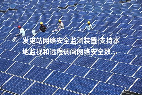 發(fā)電站<a href=http://www.oastcottage.com/info/2.html target=_blank class=infotextkey>網(wǎng)絡(luò)安全監(jiān)測裝置</a>|支持本地監(jiān)視和遠(yuǎn)程調(diào)閱網(wǎng)絡(luò)安全數(shù)據(jù)。