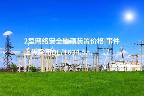 2型<a href=http://www.oastcottage.com/info/2.html target=_blank class=infotextkey>網(wǎng)絡安全監(jiān)測裝置</a>價格|事件上傳采用DL/T634.5104。