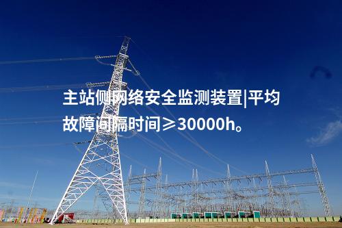 主站側(cè)<a href=http://www.oastcottage.com/info/2.html target=_blank class=infotextkey>網(wǎng)絡(luò)安全監(jiān)測裝置</a>|平均故障間隔時(shí)間≥30000h。