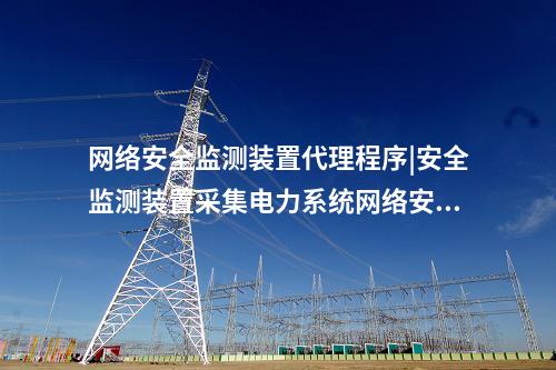 <a href=http://www.oastcottage.com/info/2.html target=_blank class=infotextkey>網(wǎng)絡(luò)安全監(jiān)測裝置</a>代理程序|安全監(jiān)測裝置采集電力系統(tǒng)網(wǎng)絡(luò)安全信息。