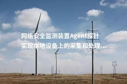 廠站網(wǎng)絡安全監(jiān)測軟件（agent）|Agent與監(jiān)測裝置建立連接通信。