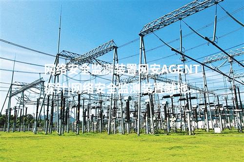 <a href=http://www.oastcottage.com/info/2.html target=_blank class=infotextkey>網(wǎng)絡(luò)安全監(jiān)測(cè)裝置</a>網(wǎng)安AGENT探針|<a href=http://www.oastcottage.com/info/2.html target=_blank class=infotextkey>網(wǎng)絡(luò)安全監(jiān)測(cè)裝置</a>就地部署。