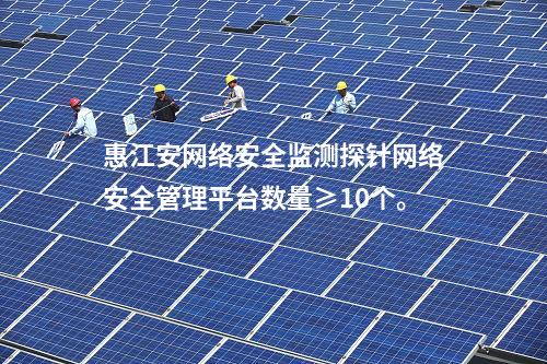 惠江安網(wǎng)絡安全監(jiān)測探針網(wǎng)絡安全管理平臺數(shù)量≥10個。