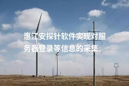 <a href=http://www.oastcottage.com/info/18.html target=_blank class=infotextkey>惠江安探針軟件</a>實(shí)現(xiàn)對服務(wù)器登錄等信息的采集。