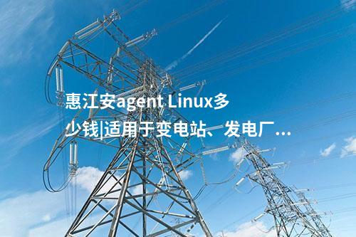惠江安agent Linux多少錢|適用于變電站、發(fā)電廠等現(xiàn)場服務(wù)器。