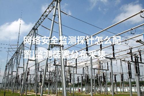 什么是網(wǎng)絡(luò)安全監(jiān)測探針|監(jiān)測裝置分布采集