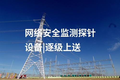 網(wǎng)絡(luò)安全監(jiān)測(cè)探針設(shè)備|逐級(jí)上送