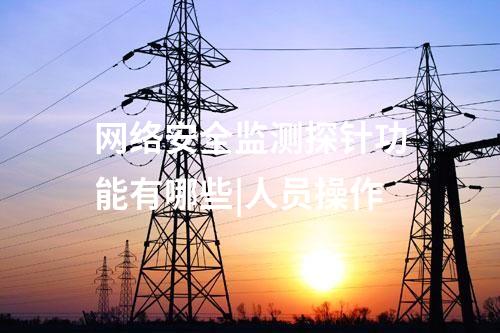 網絡安全監(jiān)測探針功能有哪些|人員操作