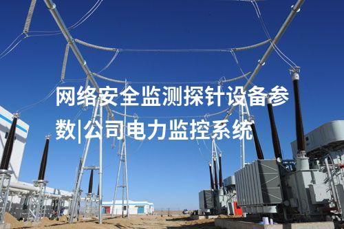 網(wǎng)絡(luò)安全監(jiān)測探針設(shè)備參數(shù)|公司電力監(jiān)控系統(tǒng)