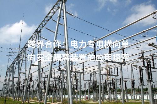 跨界合作:電力專用橫向單向安全隔離裝置的應(yīng)用探索