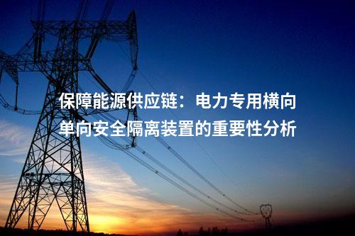 保障電力供應(yīng)連續(xù)性:電力專用橫向單向安全隔離裝置的重要作用