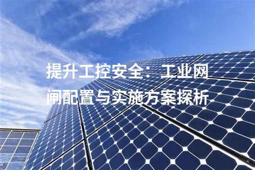 提升工控安全:工業(yè)網(wǎng)閘配置與實施方案探析