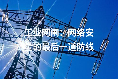 工業(yè)網(wǎng)閘:網(wǎng)絡(luò)安全的最后一道防線