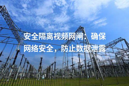 安全隔離視頻網(wǎng)閘：確保網(wǎng)絡(luò)安全，防止數(shù)據(jù)泄露