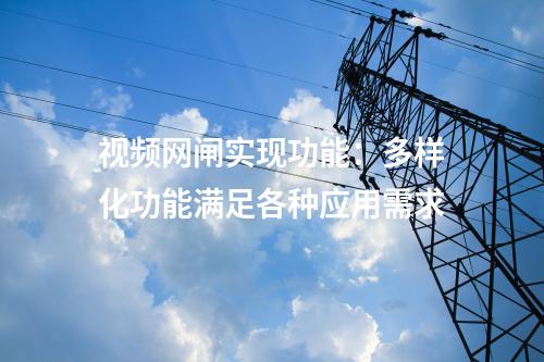視頻網(wǎng)閘實現(xiàn)功能:多樣化功能滿足各種應(yīng)用需求