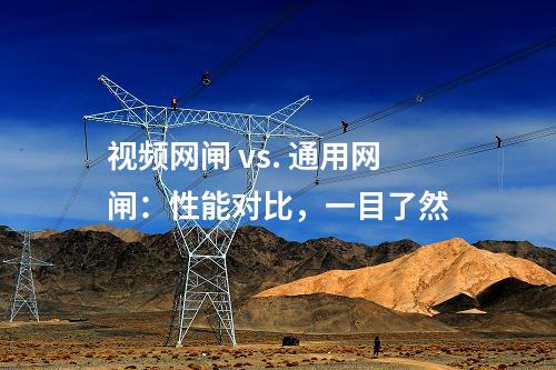 視頻網(wǎng)閘 vs. 通用網(wǎng)閘：性能對(duì)比，一目了然