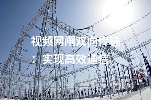 視頻網(wǎng)閘雙向傳輸:實(shí)現(xiàn)高效通信