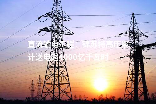 直流輸電工程:錦蘇特高壓累計送電超4000億千瓦時